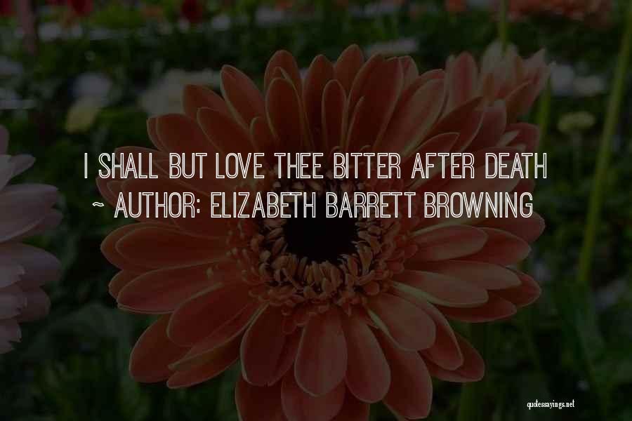 Elizabeth Barrett Browning Quotes: I Shall But Love Thee Bitter After Death