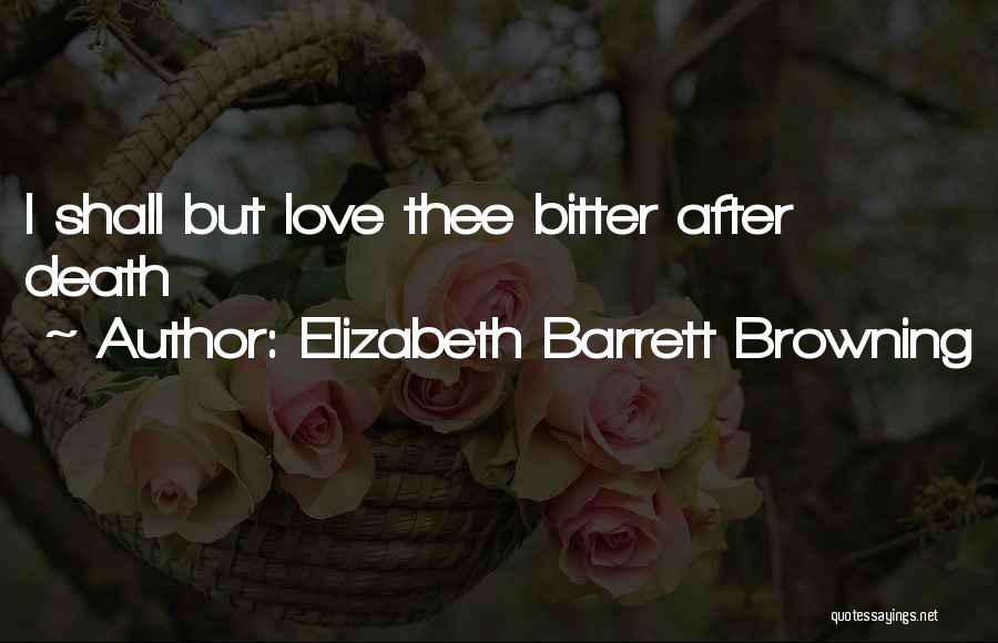 Elizabeth Barrett Browning Quotes: I Shall But Love Thee Bitter After Death