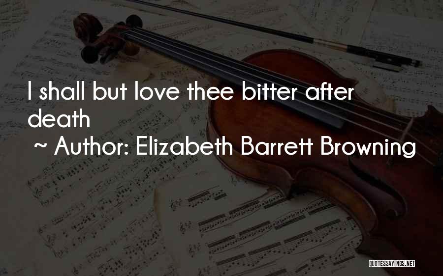 Elizabeth Barrett Browning Quotes: I Shall But Love Thee Bitter After Death
