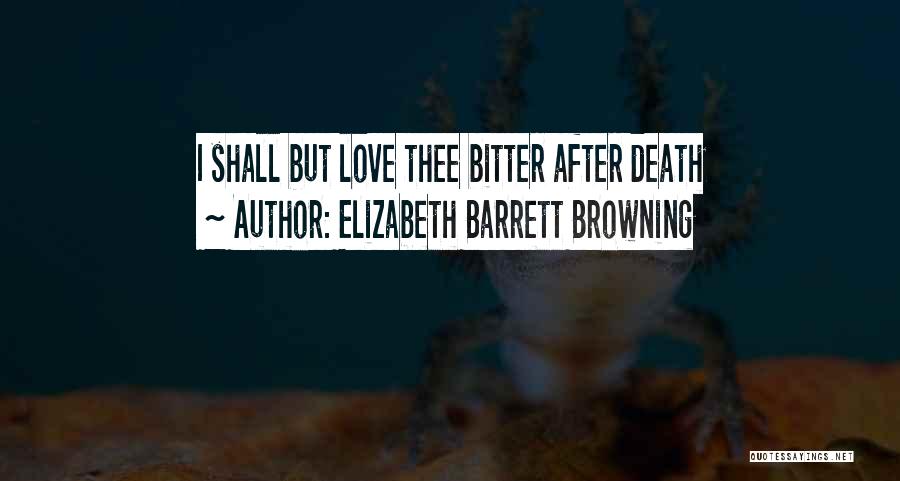 Elizabeth Barrett Browning Quotes: I Shall But Love Thee Bitter After Death