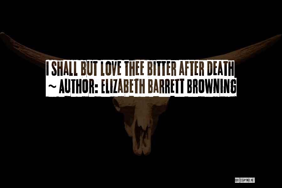Elizabeth Barrett Browning Quotes: I Shall But Love Thee Bitter After Death