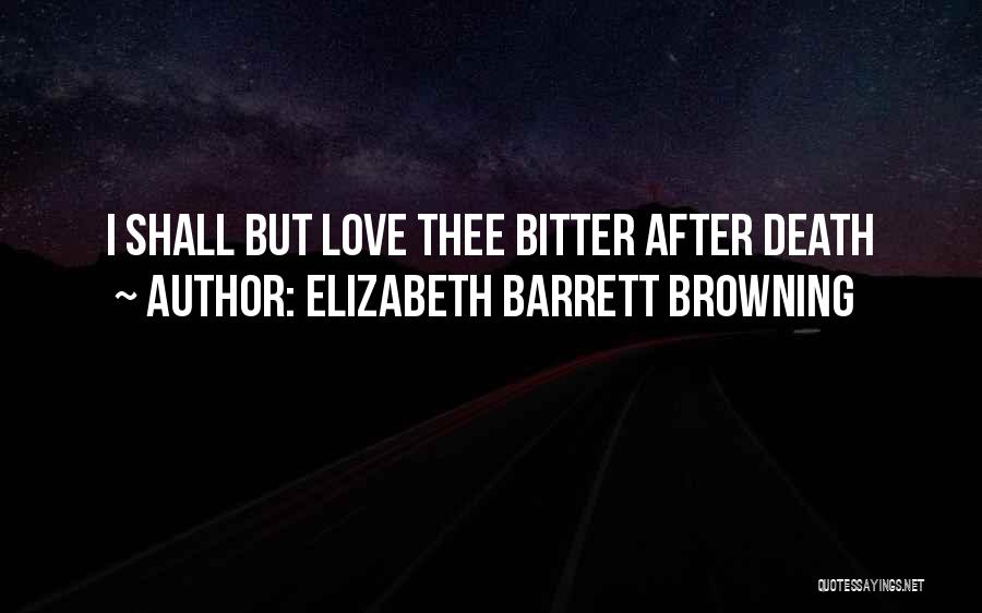 Elizabeth Barrett Browning Quotes: I Shall But Love Thee Bitter After Death
