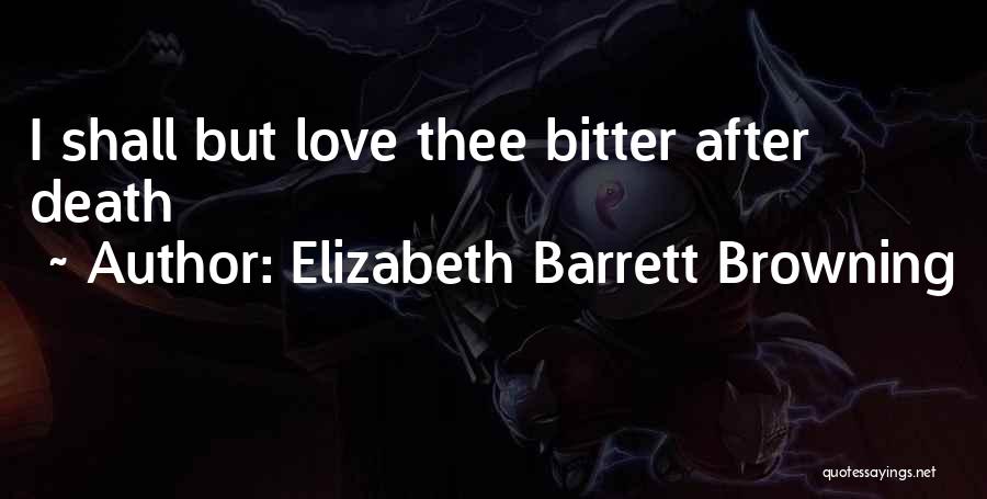 Elizabeth Barrett Browning Quotes: I Shall But Love Thee Bitter After Death