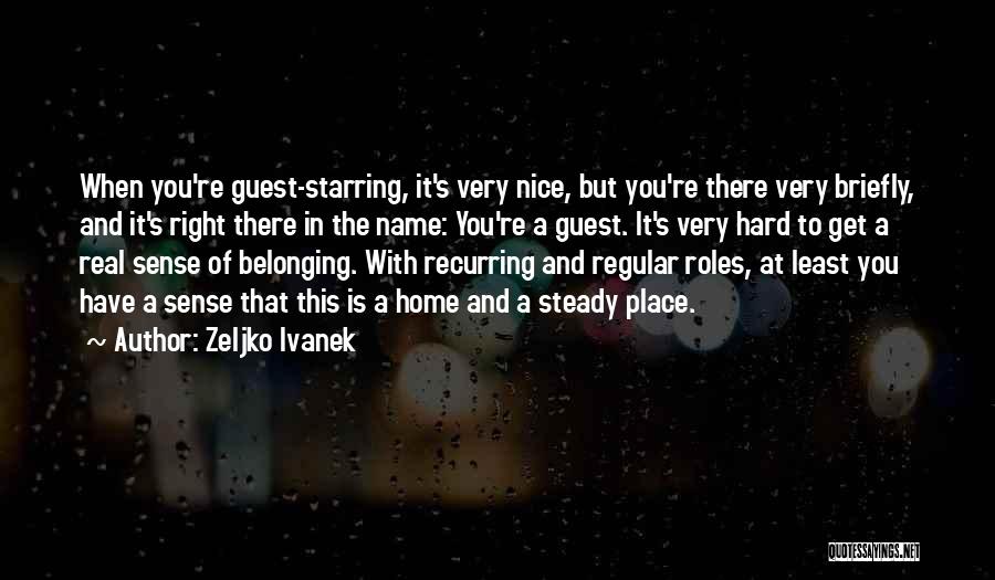 Zeljko Ivanek Quotes: When You're Guest-starring, It's Very Nice, But You're There Very Briefly, And It's Right There In The Name: You're A