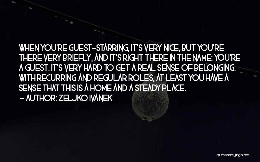 Zeljko Ivanek Quotes: When You're Guest-starring, It's Very Nice, But You're There Very Briefly, And It's Right There In The Name: You're A