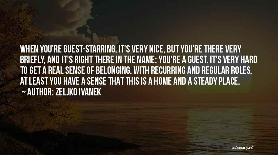 Zeljko Ivanek Quotes: When You're Guest-starring, It's Very Nice, But You're There Very Briefly, And It's Right There In The Name: You're A