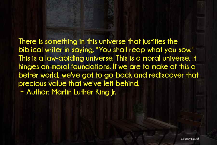 Martin Luther King Jr. Quotes: There Is Something In This Universe That Justifies The Biblical Writer In Saying, You Shall Reap What You Sow. This