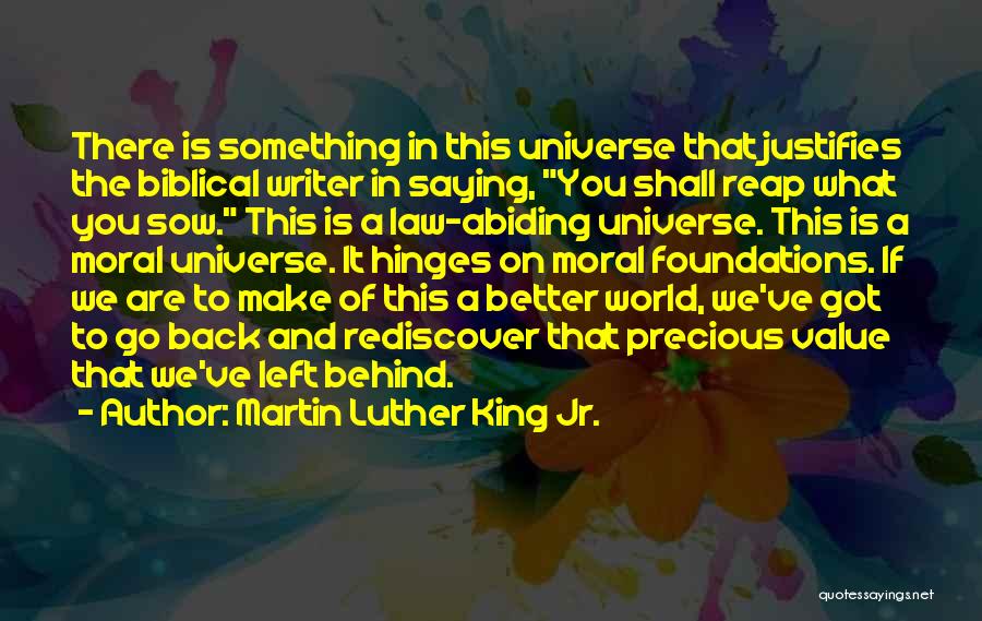 Martin Luther King Jr. Quotes: There Is Something In This Universe That Justifies The Biblical Writer In Saying, You Shall Reap What You Sow. This