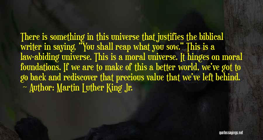 Martin Luther King Jr. Quotes: There Is Something In This Universe That Justifies The Biblical Writer In Saying, You Shall Reap What You Sow. This