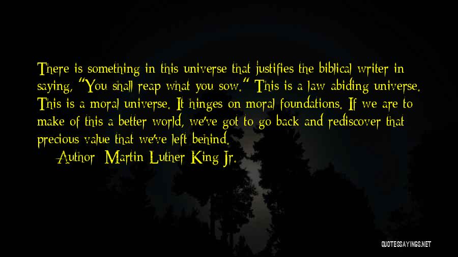 Martin Luther King Jr. Quotes: There Is Something In This Universe That Justifies The Biblical Writer In Saying, You Shall Reap What You Sow. This