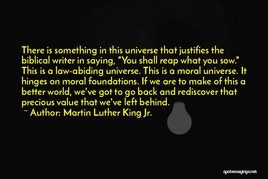 Martin Luther King Jr. Quotes: There Is Something In This Universe That Justifies The Biblical Writer In Saying, You Shall Reap What You Sow. This