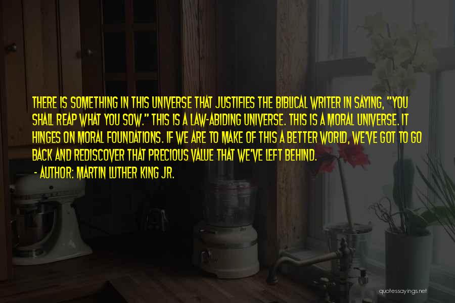 Martin Luther King Jr. Quotes: There Is Something In This Universe That Justifies The Biblical Writer In Saying, You Shall Reap What You Sow. This