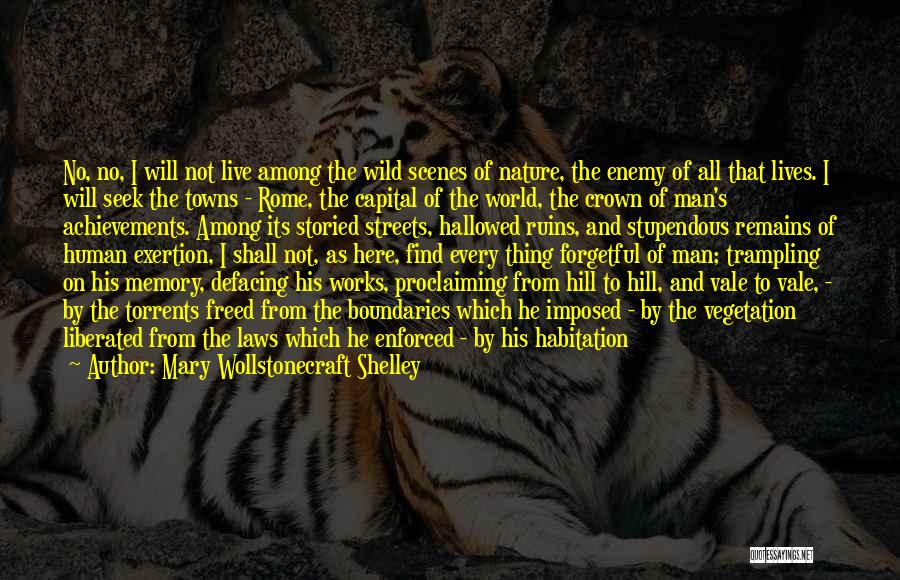 Mary Wollstonecraft Shelley Quotes: No, No, I Will Not Live Among The Wild Scenes Of Nature, The Enemy Of All That Lives. I Will