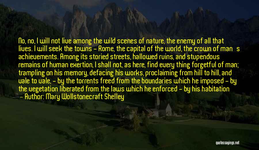 Mary Wollstonecraft Shelley Quotes: No, No, I Will Not Live Among The Wild Scenes Of Nature, The Enemy Of All That Lives. I Will