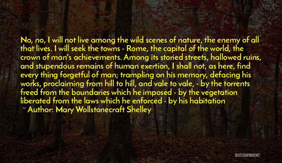 Mary Wollstonecraft Shelley Quotes: No, No, I Will Not Live Among The Wild Scenes Of Nature, The Enemy Of All That Lives. I Will