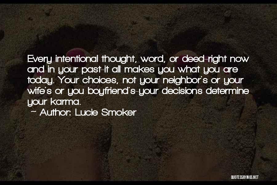 Lucie Smoker Quotes: Every Intentional Thought, Word, Or Deed-right Now And In Your Past-it All Makes You What You Are Today. Your Choices,