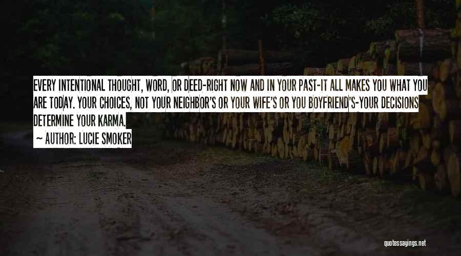 Lucie Smoker Quotes: Every Intentional Thought, Word, Or Deed-right Now And In Your Past-it All Makes You What You Are Today. Your Choices,