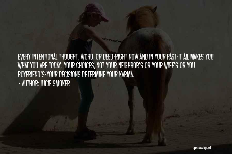 Lucie Smoker Quotes: Every Intentional Thought, Word, Or Deed-right Now And In Your Past-it All Makes You What You Are Today. Your Choices,