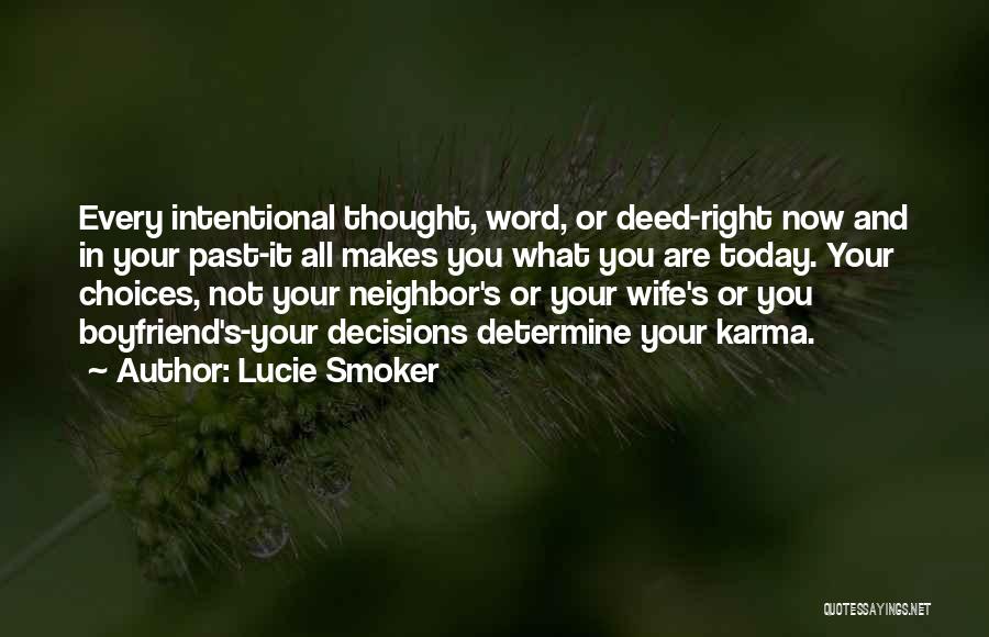 Lucie Smoker Quotes: Every Intentional Thought, Word, Or Deed-right Now And In Your Past-it All Makes You What You Are Today. Your Choices,