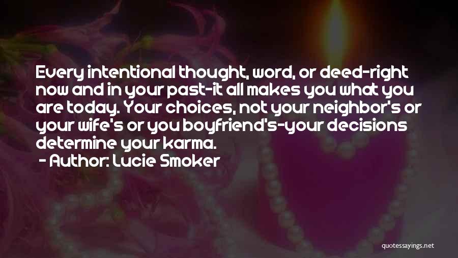 Lucie Smoker Quotes: Every Intentional Thought, Word, Or Deed-right Now And In Your Past-it All Makes You What You Are Today. Your Choices,