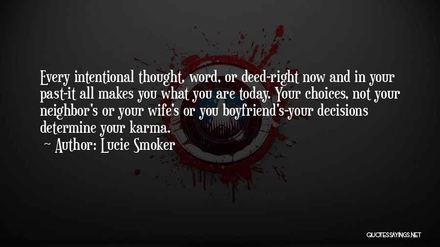 Lucie Smoker Quotes: Every Intentional Thought, Word, Or Deed-right Now And In Your Past-it All Makes You What You Are Today. Your Choices,