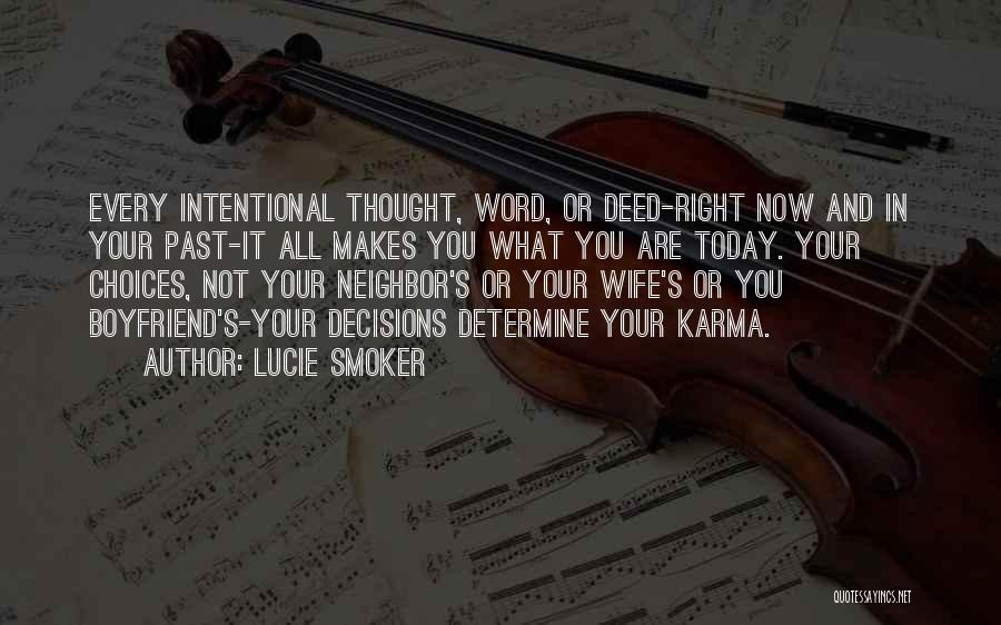 Lucie Smoker Quotes: Every Intentional Thought, Word, Or Deed-right Now And In Your Past-it All Makes You What You Are Today. Your Choices,