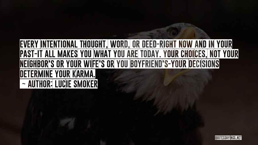 Lucie Smoker Quotes: Every Intentional Thought, Word, Or Deed-right Now And In Your Past-it All Makes You What You Are Today. Your Choices,