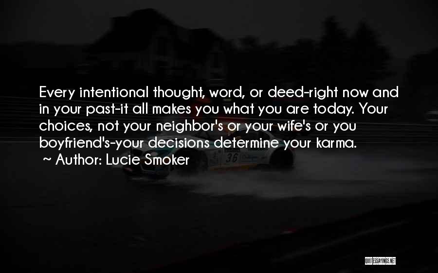 Lucie Smoker Quotes: Every Intentional Thought, Word, Or Deed-right Now And In Your Past-it All Makes You What You Are Today. Your Choices,