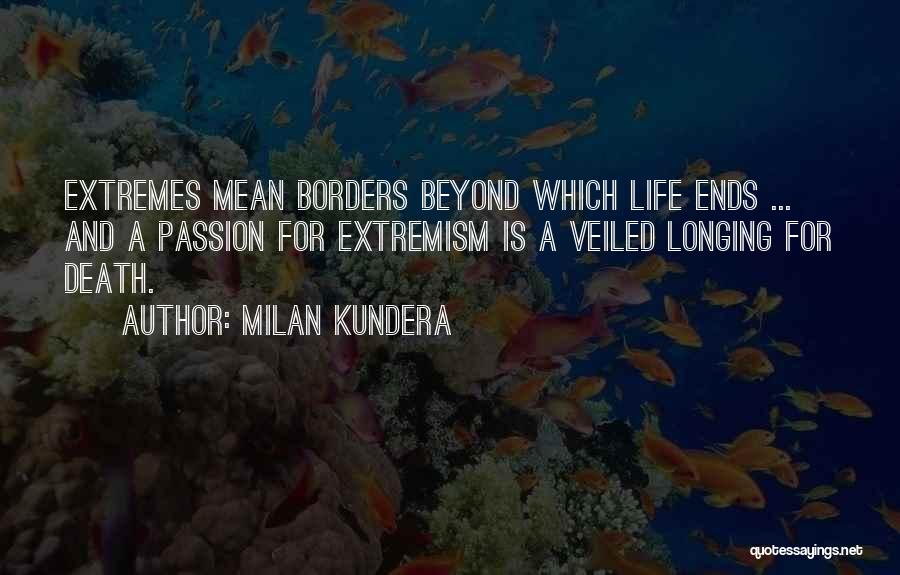 Milan Kundera Quotes: Extremes Mean Borders Beyond Which Life Ends ... And A Passion For Extremism Is A Veiled Longing For Death.