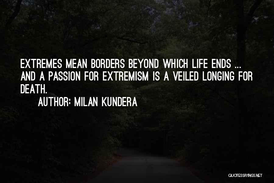 Milan Kundera Quotes: Extremes Mean Borders Beyond Which Life Ends ... And A Passion For Extremism Is A Veiled Longing For Death.