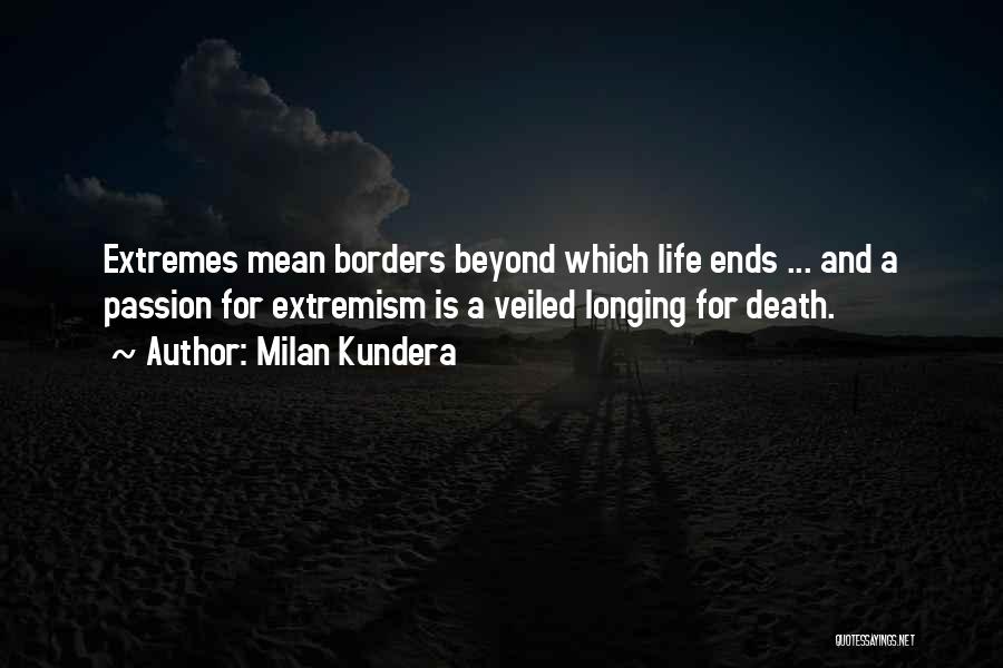 Milan Kundera Quotes: Extremes Mean Borders Beyond Which Life Ends ... And A Passion For Extremism Is A Veiled Longing For Death.