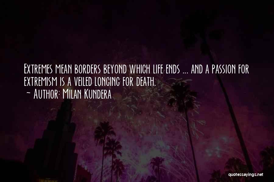 Milan Kundera Quotes: Extremes Mean Borders Beyond Which Life Ends ... And A Passion For Extremism Is A Veiled Longing For Death.