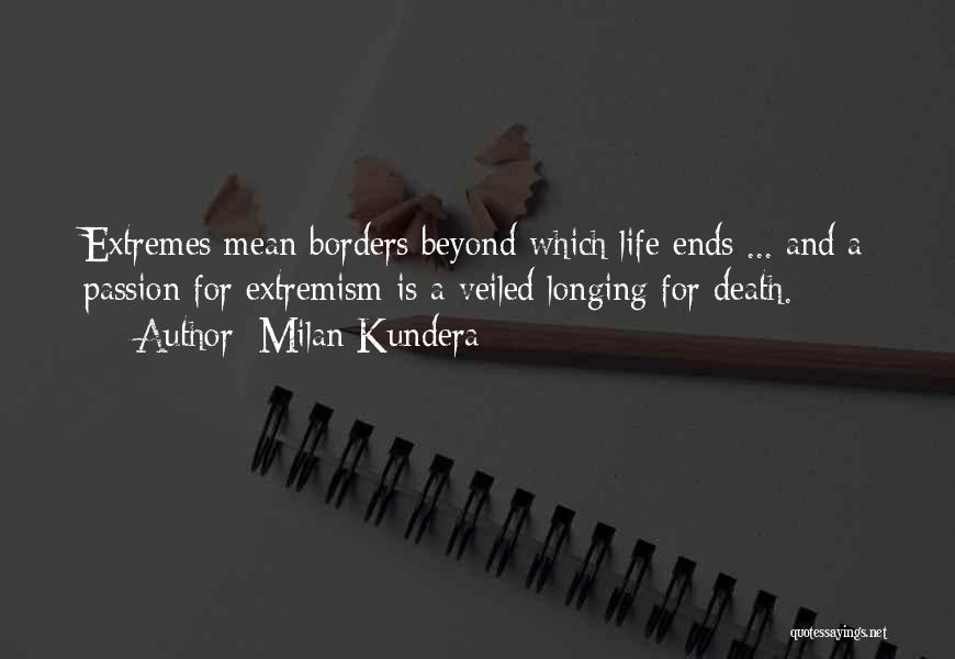 Milan Kundera Quotes: Extremes Mean Borders Beyond Which Life Ends ... And A Passion For Extremism Is A Veiled Longing For Death.