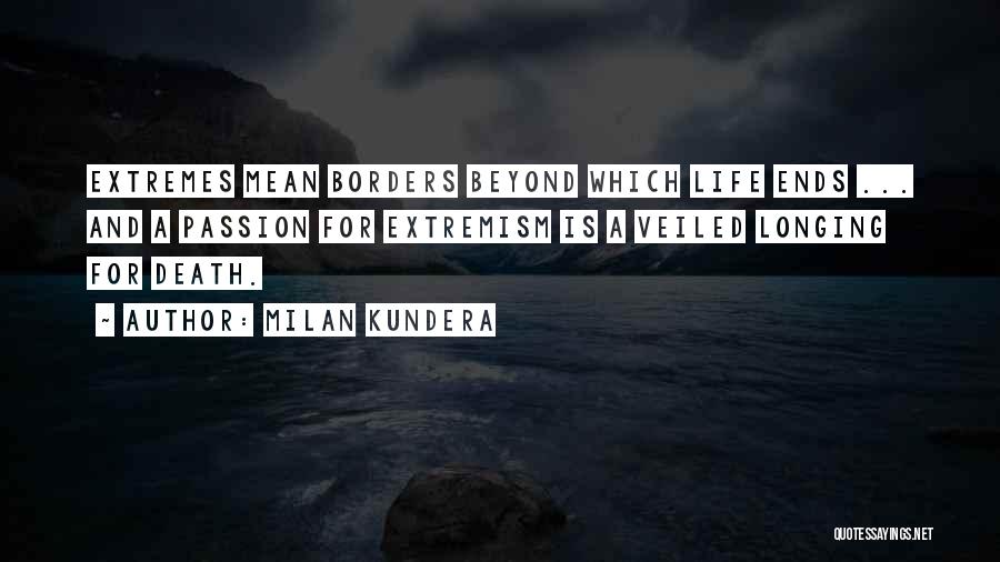 Milan Kundera Quotes: Extremes Mean Borders Beyond Which Life Ends ... And A Passion For Extremism Is A Veiled Longing For Death.