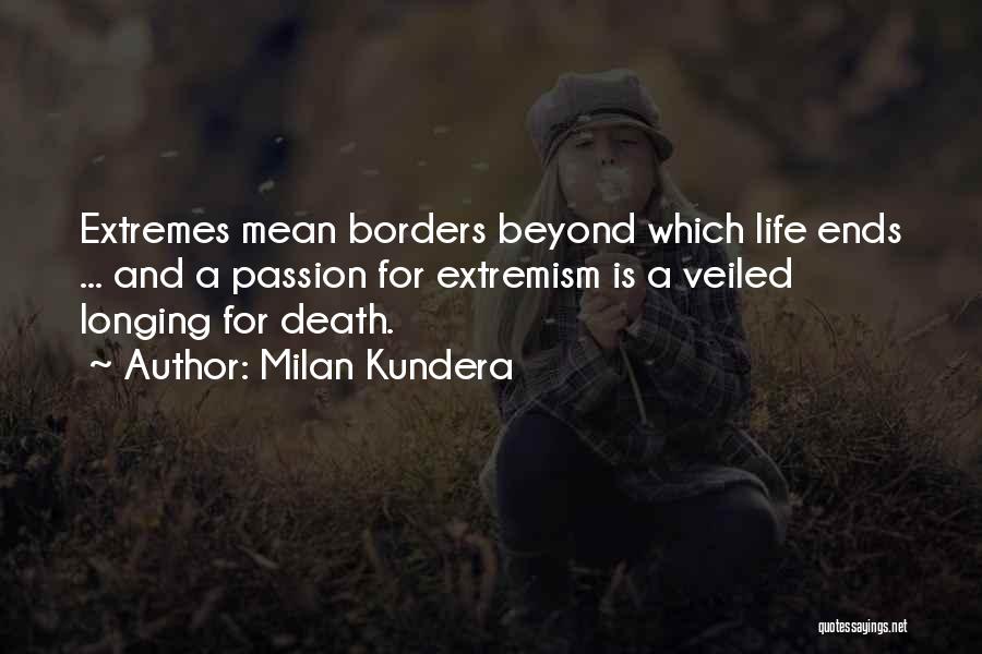 Milan Kundera Quotes: Extremes Mean Borders Beyond Which Life Ends ... And A Passion For Extremism Is A Veiled Longing For Death.