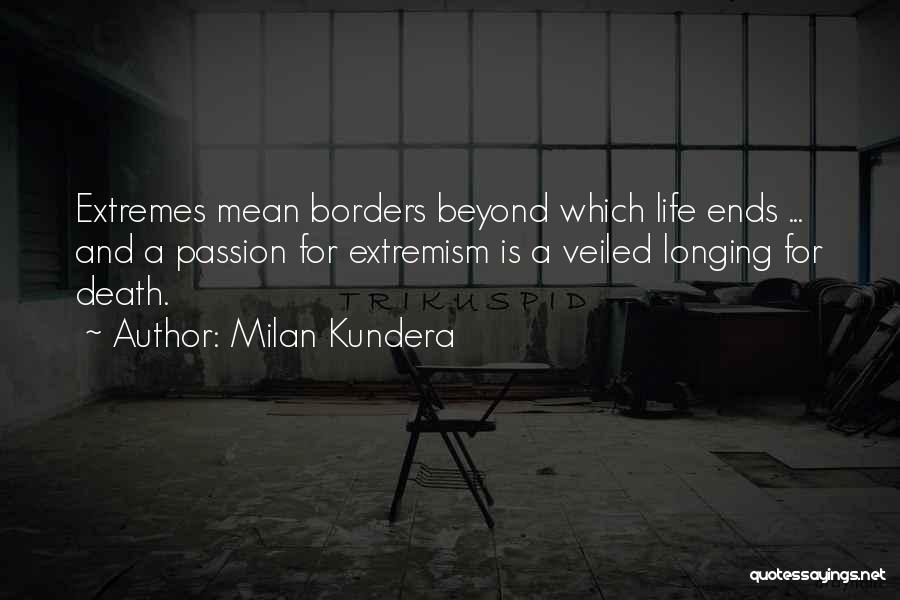 Milan Kundera Quotes: Extremes Mean Borders Beyond Which Life Ends ... And A Passion For Extremism Is A Veiled Longing For Death.