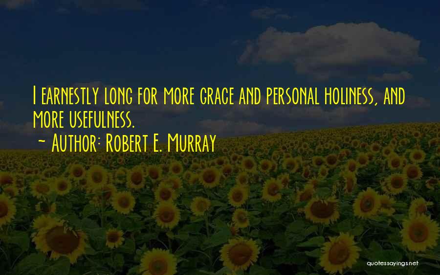 Robert E. Murray Quotes: I Earnestly Long For More Grace And Personal Holiness, And More Usefulness.