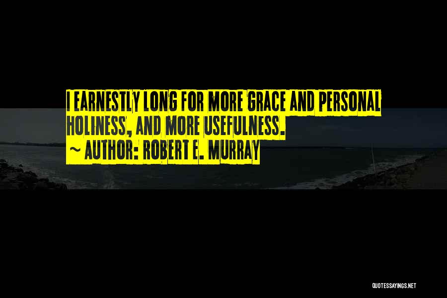 Robert E. Murray Quotes: I Earnestly Long For More Grace And Personal Holiness, And More Usefulness.