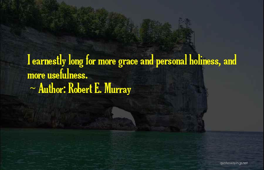 Robert E. Murray Quotes: I Earnestly Long For More Grace And Personal Holiness, And More Usefulness.