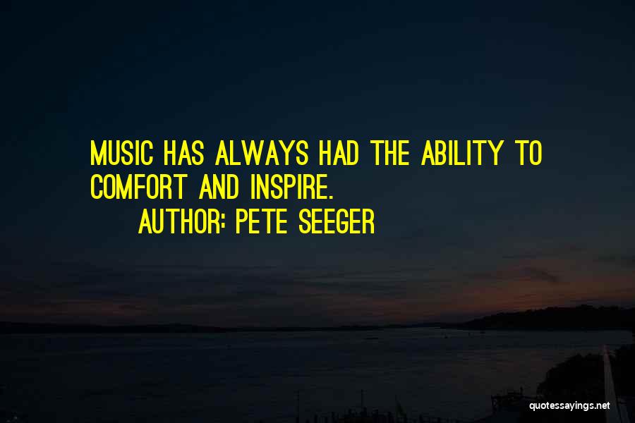 Pete Seeger Quotes: Music Has Always Had The Ability To Comfort And Inspire.
