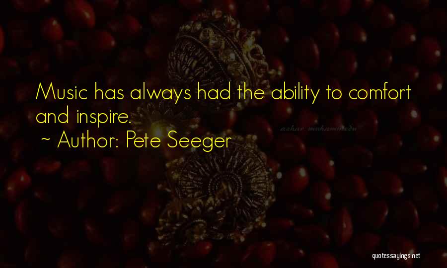 Pete Seeger Quotes: Music Has Always Had The Ability To Comfort And Inspire.
