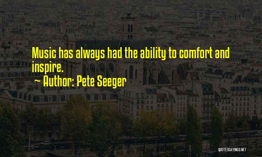 Pete Seeger Quotes: Music Has Always Had The Ability To Comfort And Inspire.