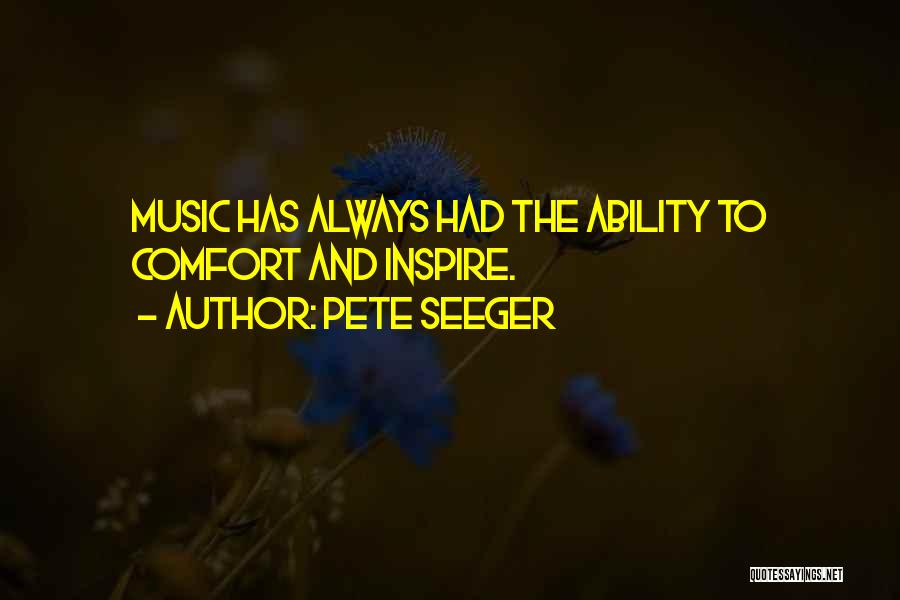 Pete Seeger Quotes: Music Has Always Had The Ability To Comfort And Inspire.