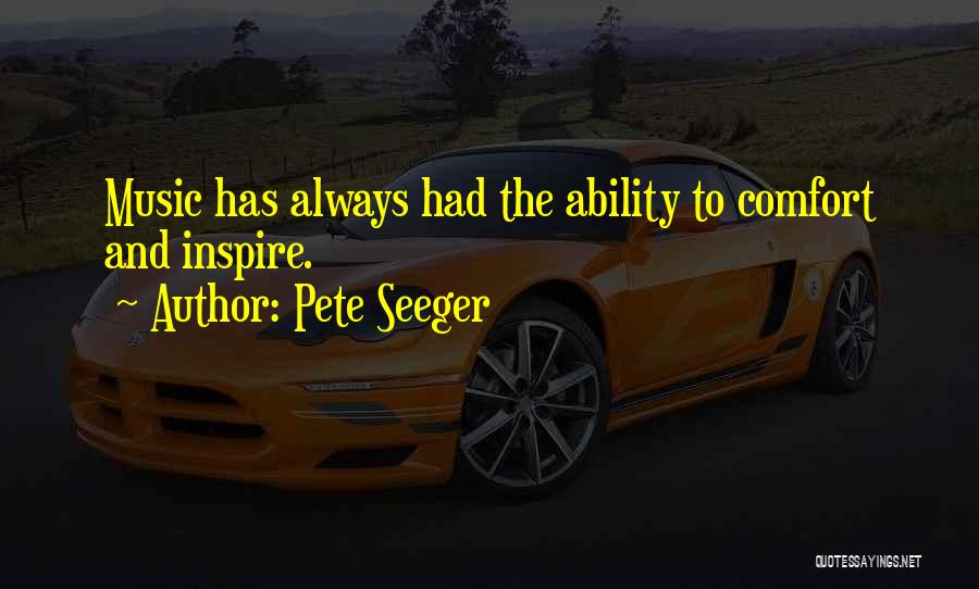 Pete Seeger Quotes: Music Has Always Had The Ability To Comfort And Inspire.