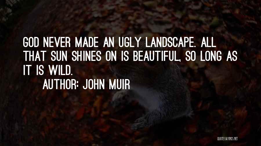 John Muir Quotes: God Never Made An Ugly Landscape. All That Sun Shines On Is Beautiful, So Long As It Is Wild.