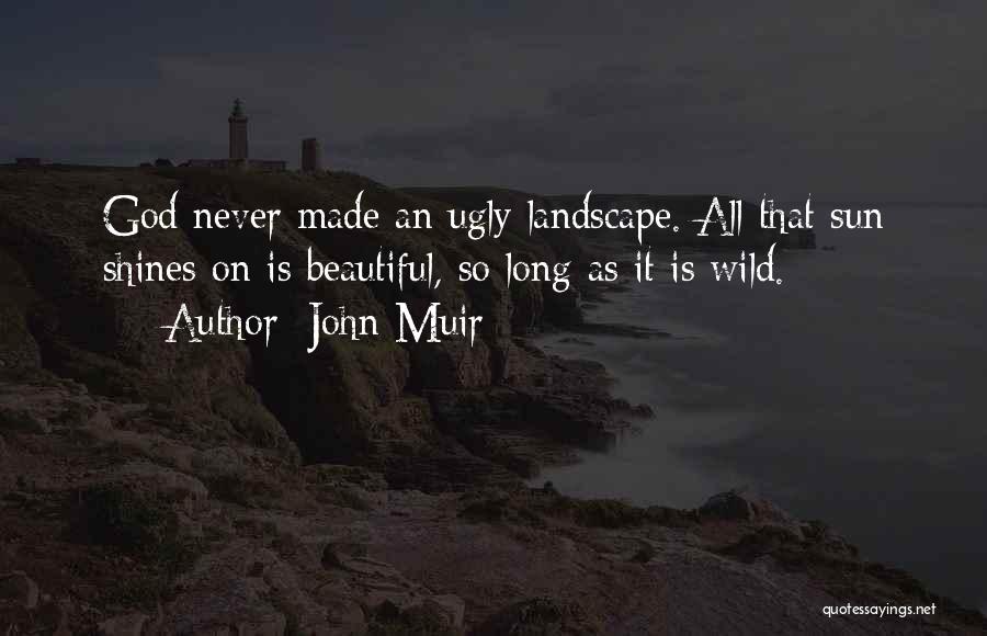 John Muir Quotes: God Never Made An Ugly Landscape. All That Sun Shines On Is Beautiful, So Long As It Is Wild.