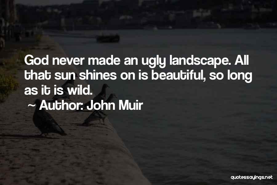 John Muir Quotes: God Never Made An Ugly Landscape. All That Sun Shines On Is Beautiful, So Long As It Is Wild.