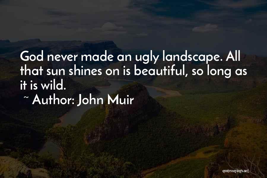 John Muir Quotes: God Never Made An Ugly Landscape. All That Sun Shines On Is Beautiful, So Long As It Is Wild.