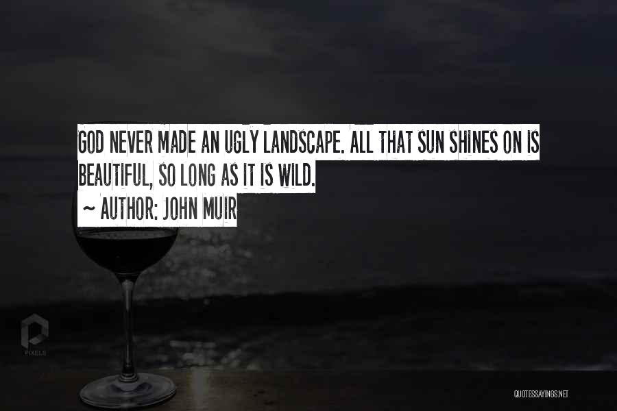 John Muir Quotes: God Never Made An Ugly Landscape. All That Sun Shines On Is Beautiful, So Long As It Is Wild.