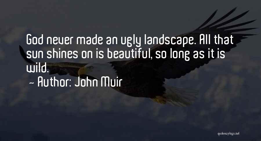 John Muir Quotes: God Never Made An Ugly Landscape. All That Sun Shines On Is Beautiful, So Long As It Is Wild.